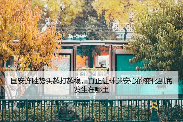 国安连胜势头越打越稳，真正让球迷安心的变化到底发生在哪里