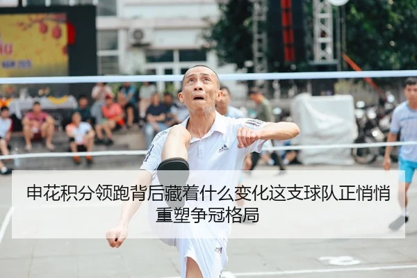 申花积分领跑背后藏着什么变化这支球队正悄悄重塑争冠格局